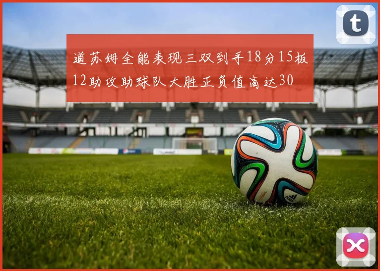 道苏姆全能表现三双到手18分15板12助攻助球队大胜正负值高达30