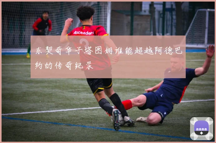 东契奇华子塔图姆谁能超越阿德巴约的传奇纪录