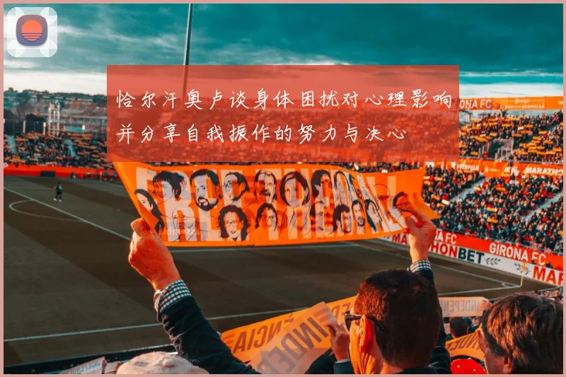 恰尔汗奥卢谈身体困扰对心理影响并分享自我振作的努力与决心