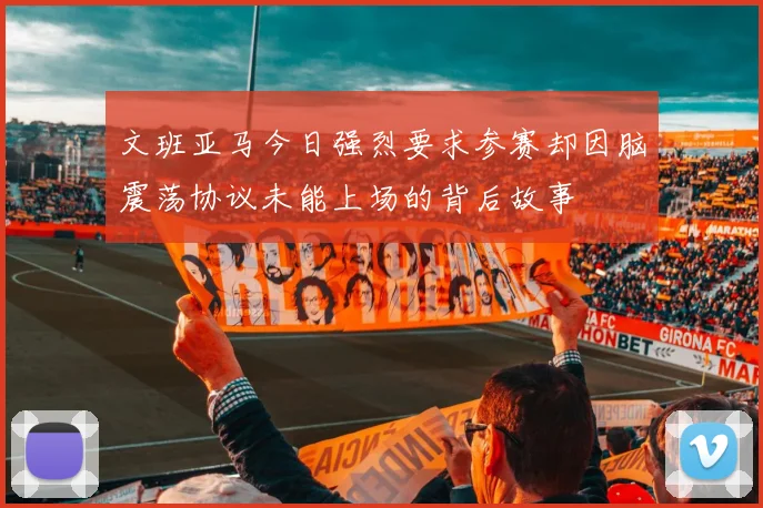 文班亚马今日强烈要求参赛却因脑震荡协议未能上场的背后故事