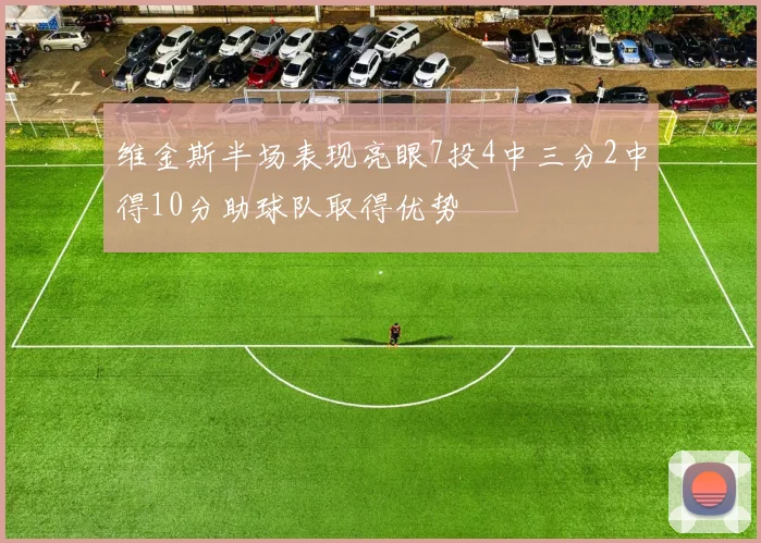 维金斯半场表现亮眼7投4中三分2中得10分助球队取得优势